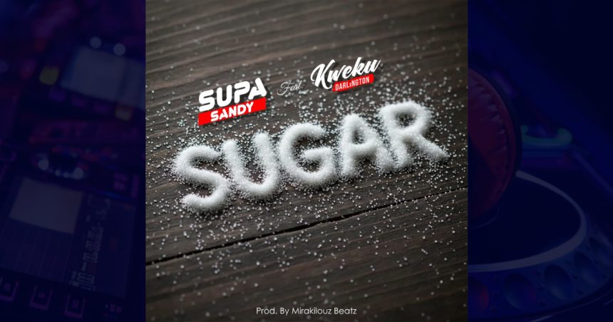supa sandy sugar ft kweku darlington Supa Sandy – Sugar